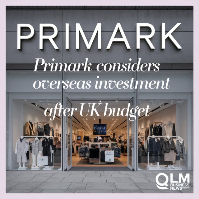 Primark Considers Overseas Investment After UK Budget Tax Hikes